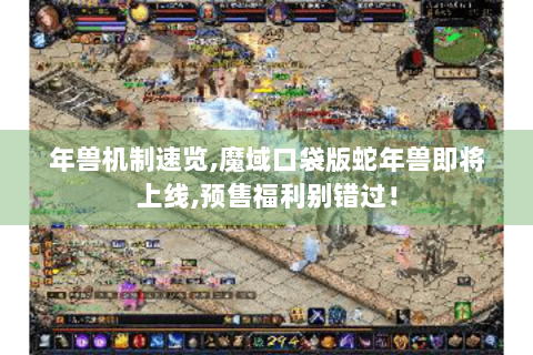 年兽机制速览,魔域口袋版蛇年兽即将上线,预售福利别错过！