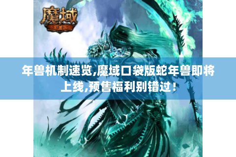 年兽机制速览,魔域口袋版蛇年兽即将上线,预售福利别错过！