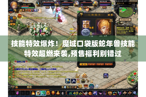 技能特效爆炸！魔域口袋版蛇年兽技能特效超燃来袭,预售福利别错过