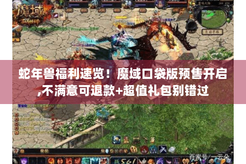 蛇年兽福利速览！魔域口袋版预售开启,不满意可退款+超值礼包别错过