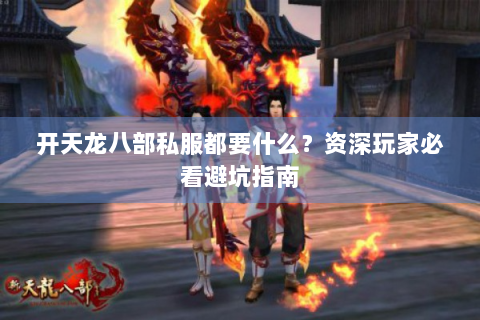 开天龙八部私服都要什么？资深玩家必看避坑指南