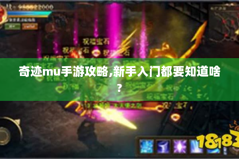 奇迹mu手游攻略,新手入门都要知道啥?