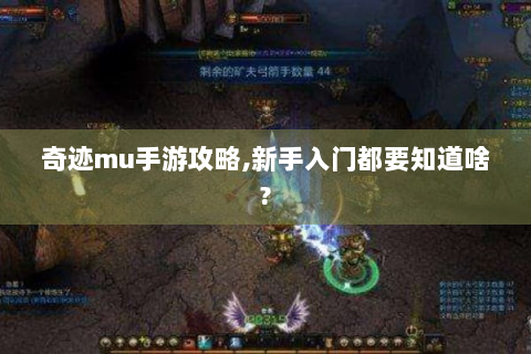 奇迹mu手游攻略,新手入门都要知道啥?