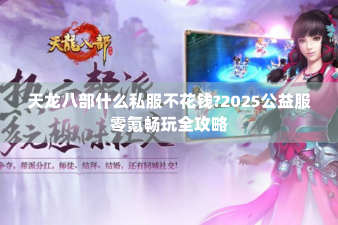 天龙八部什么私服不花钱?2025公益服零氪畅玩全攻略