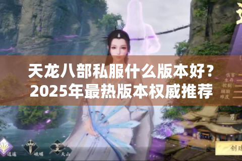 天龙八部私服什么版本好？2025年最热版本权威推荐