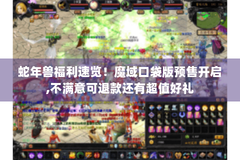 蛇年兽福利速览！魔域口袋版预售开启,不满意可退款还有超值好礼