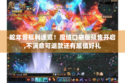 蛇年兽福利速览！魔域口袋版预售开启,不满意可退款还有超值好礼