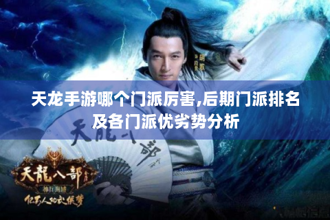 天龙手游哪个门派厉害,后期门派排名及各门派优劣势分析