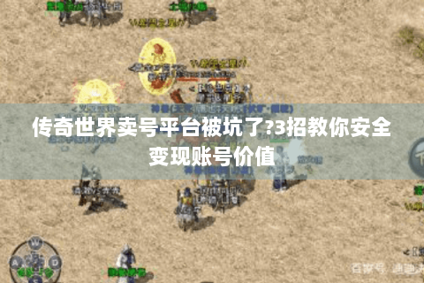 传奇世界卖号平台被坑了?3招教你安全变现账号价值