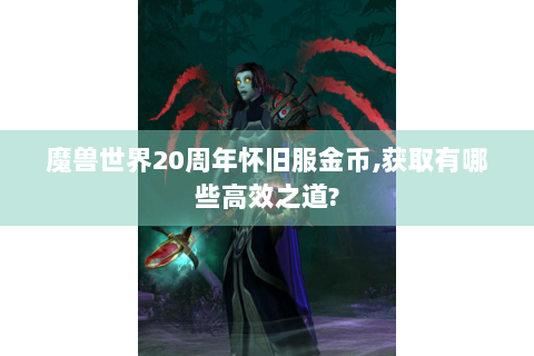 魔兽世界20周年怀旧服金币,获取有哪些高效之道?