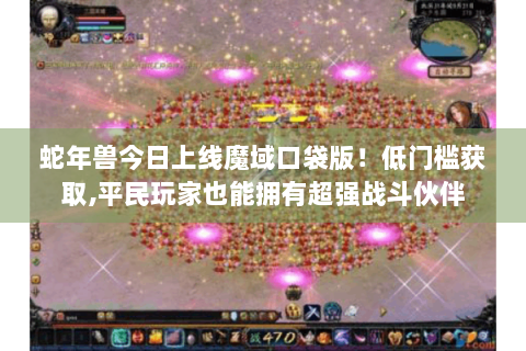 蛇年兽今日上线魔域口袋版！低门槛获取,平民玩家也能拥有超强战斗伙伴