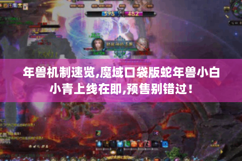 年兽机制速览,魔域口袋版蛇年兽小白小青上线在即,预售别错过！