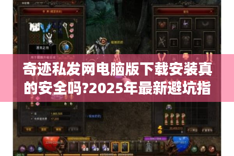 奇迹私发网电脑版下载安装真的安全吗?2025年最新避坑指南