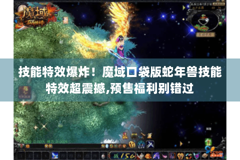技能特效爆炸！魔域口袋版蛇年兽技能特效超震撼,预售福利别错过