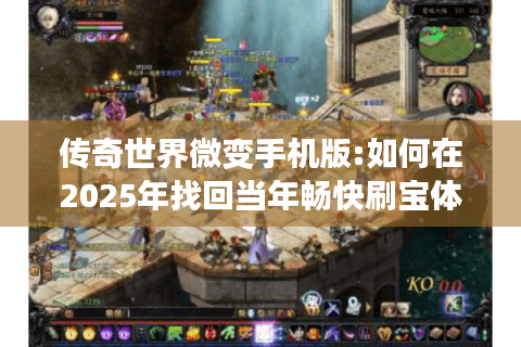 传奇世界微变手机版:如何在2025年找回当年畅快刷宝体验?