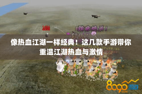 像热血江湖一样经典！这几款手游带你重温江湖热血与激情