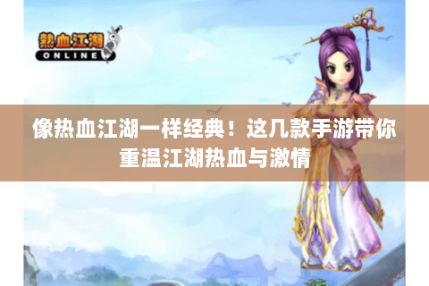 像热血江湖一样经典！这几款手游带你重温江湖热血与激情