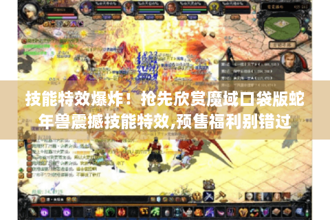 技能特效爆炸！抢先欣赏魔域口袋版蛇年兽震撼技能特效,预售福利别错过