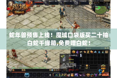 蛇年兽预售上线!魔域口袋版买二十抽白蛇千缘箱,免费赠白蛇! 蛇年兽预售上线!魔域口袋版买二十抽白蛇千缘箱,免费赠白蛇!