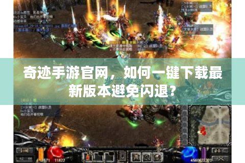 奇迹手游官网，如何一键下载最新版本避免闪退？