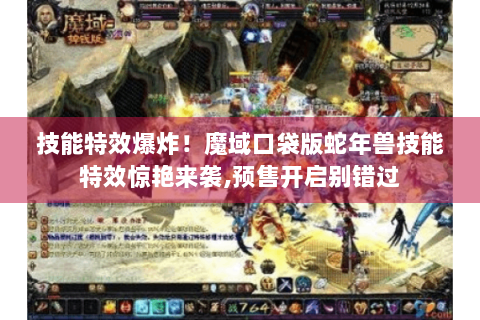 技能特效爆炸！魔域口袋版蛇年兽技能特效惊艳来袭,预售开启别错过