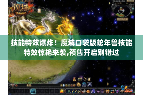 技能特效爆炸！魔域口袋版蛇年兽技能特效惊艳来袭,预售开启别错过