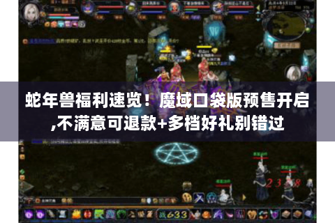 蛇年兽福利速览！魔域口袋版预售开启,不满意可退款+多档好礼别错过