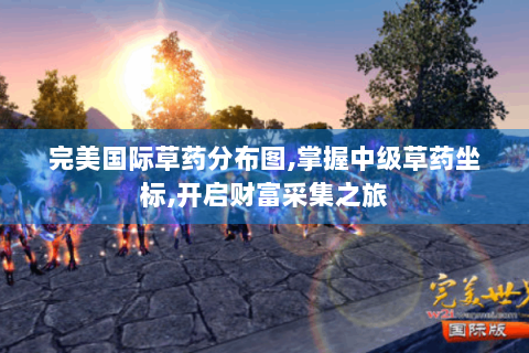 完美国际草药分布图,掌握中级草药坐标,开启财富采集之旅