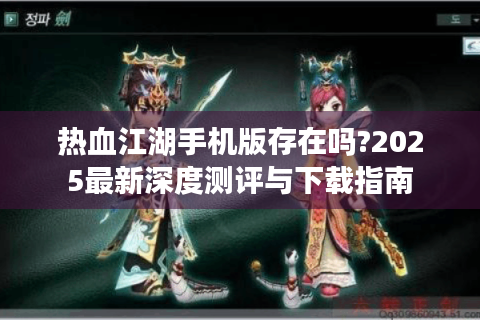 热血江湖手机版存在吗?2025最新深度测评与下载指南