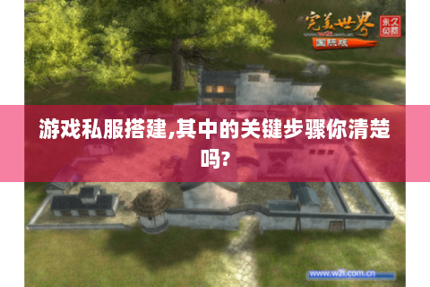 游戏私服搭建,其中的关键步骤你清楚吗?