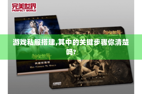 游戏私服搭建,其中的关键步骤你清楚吗?