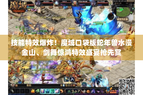 技能特效爆炸！魔域口袋版蛇年兽水漫金山、剑舞惊鸿特效盛宴抢先赏