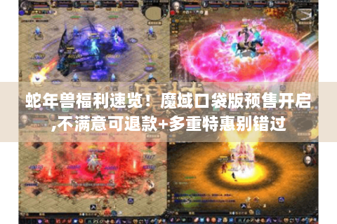蛇年兽福利速览！魔域口袋版预售开启,不满意可退款+多重特惠别错过