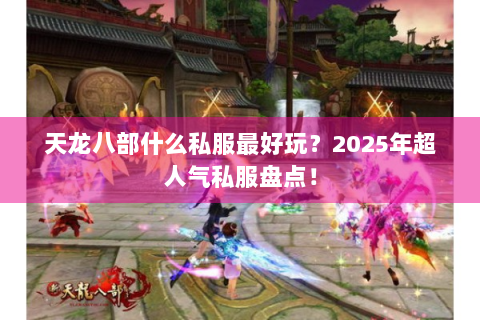 天龙八部什么私服最好玩？2025年超人气私服盘点！