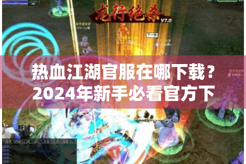 热血江湖官服在哪下载？2024年新手必看官方下载全指南