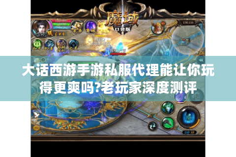 大话西游手游私服代理能让你玩得更爽吗?老玩家深度测评
