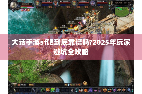 大话手游sf吧到底靠谱吗?2025年玩家避坑全攻略