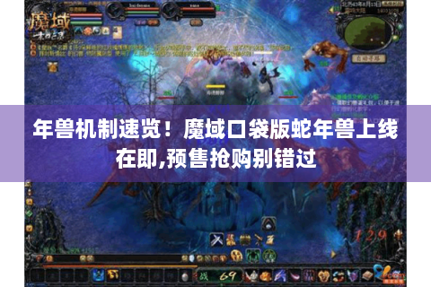 年兽机制速览！魔域口袋版蛇年兽上线在即,预售抢购别错过
