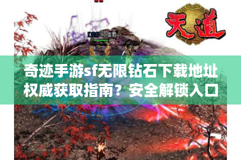 奇迹手游sf无限钻石下载地址权威获取指南？安全解锁入口在这里！