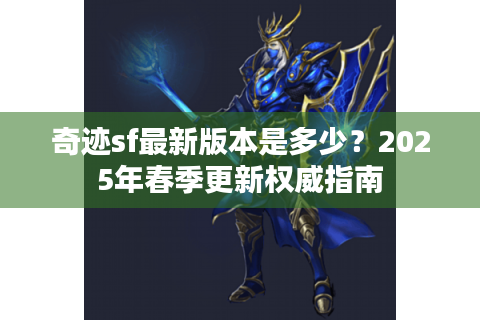 奇迹sf最新版本是多少？2025年春季更新权威指南