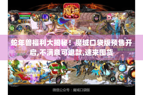蛇年兽福利大揭秘！魔域口袋版预售开启,不满意可退款,速来囤货