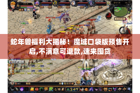 蛇年兽福利大揭秘！魔域口袋版预售开启,不满意可退款,速来囤货