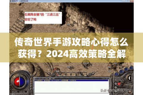 传奇世界手游攻略心得怎么获得？2024高效策略全解析