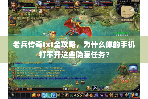老兵传奇txt全攻略，为什么你的手机打不开这些隐藏任务？