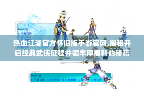 热血江湖官方怀旧版手游官网,揭秘开启经典武侠征程并领丰厚福利的秘籍