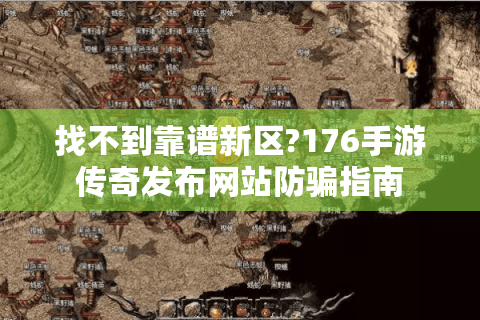 找不到靠谱新区?176手游传奇发布网站防骗指南