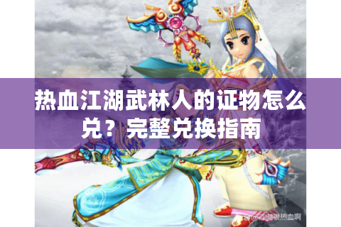 热血江湖武林人的证物怎么兑？完整兑换指南
