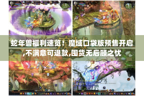 蛇年兽福利速览！魔域口袋版预售开启,不满意可退款,囤货无后顾之忧
