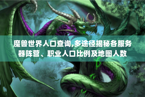 魔兽世界人口查询,多途径揭秘各服务器阵营、职业人口比例及地图人数
