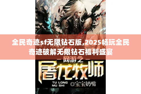 全民奇迹sf无限钻石版,2025畅玩全民奇迹破解无限钻石福利盛宴